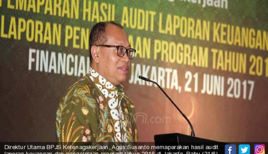 Direktur Utama BPJS Ketenagakerjaan, Agus Susanto memaparakan hasil audit laporan keuangan dan pengelolaan program tahun 2016 di Jakarta, Rabu (21/6). - JPNN.com