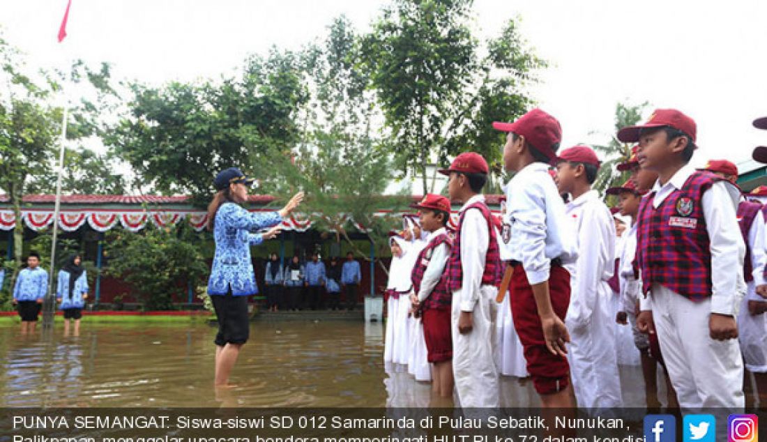 PUNYA SEMANGAT: Siswa-siswi SD 012 Samarinda di Pulau Sebatik, Nunukan, Balikpapan menggelar upacara bendera memperingati HUT RI ke-72 dalam kondisi banjir, Kamis (17/8). - JPNN.com