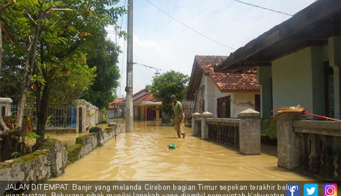 JALAN DITEMPAT: Banjir yang melanda Cirebon bagian Timur sepekan terakhir belum juga teratasi. Beberapa pihak menilai langkah yang diambil pemerintah Kabupaten Cirebon belum bisa membuahkan hasil. - JPNN.com