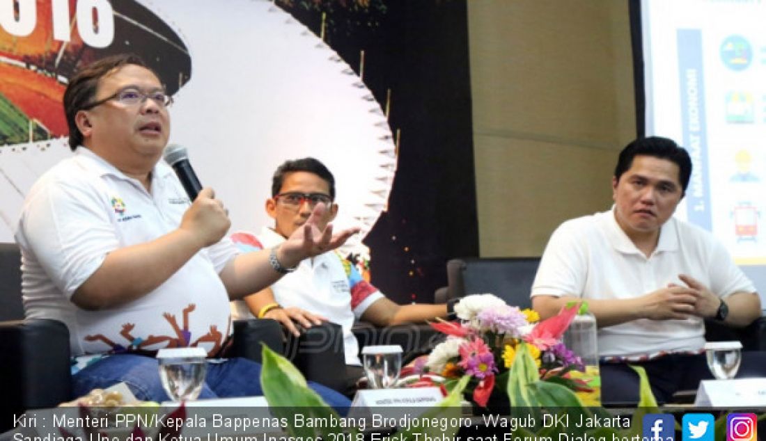 Kiri : Menteri PPN/Kepala Bappenas Bambang Brodjonegoro, Wagub DKI Jakarta Sandiaga Uno dan Ketua Umum Inasgoc 2018 Erick Thohir saat Forum Dialog bertema Menghitung Dampak Ekonomi Asian Games 2018