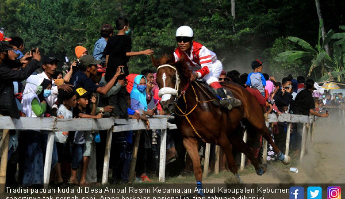 Tradisi pacuan kuda di Desa Ambal Resmi Kecamatan Ambal Kabupaten Kebumen, sepertinya tak pernah sepi. Ajang berkelas nasional ini tiap tahunya dibanjiri penonton lokal dan luar daerah. - JPNN.com