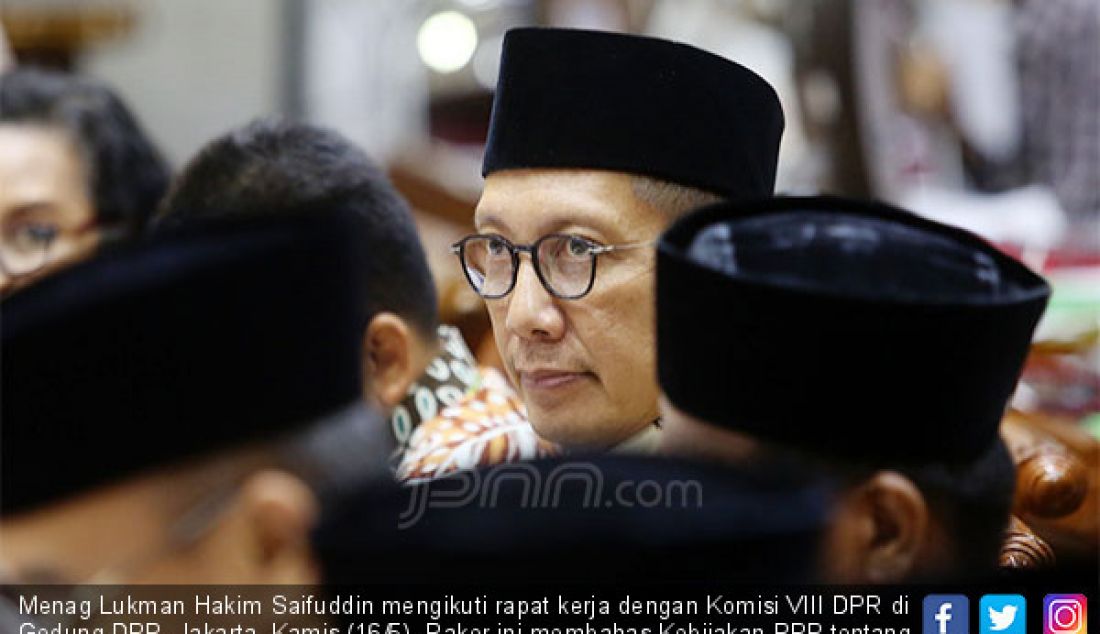 Menag Lukman Hakim Saifuddin mengikuti rapat kerja dengan Komisi VIII DPR di Gedung DPR, Jakarta, Kamis (16/5). Raker ini membahas Kebijakan RPP tentang Jaminan Produk Halal dan Revisi BPIH 1440 H/ 2019 M. - JPNN.com