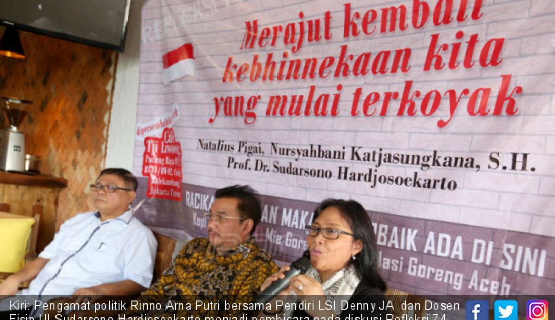 Kiri: Pengamat politik Rinno Arna Putri bersama Pendiri LSI Denny JA dan Dosen Fisip UI Sudarsono Hardjosoekarto menjadi pembicara pada diskusi Refleksi 74 Tahun Indonesia Merdeka, dengan tema “Merajut Kembali Kebhinekaan Kita Yang Mulai Terkoyak