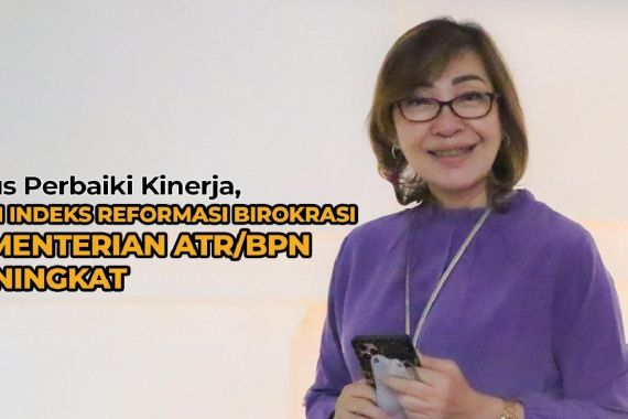 Terus Perbaiki Kinerja, Nilai Indeks Reformasi Birokrasi Kementerian ATR/BPN Meningkat - JPNN.COM
